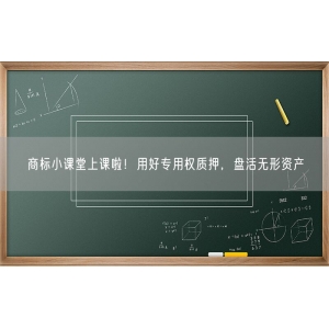 商标小课堂上课啦！用好专用权质押，盘活无形资产